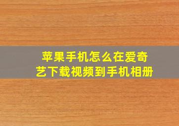 苹果手机怎么在爱奇艺下载视频到手机相册