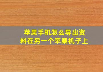 苹果手机怎么导出资料在另一个苹果机子上