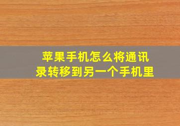 苹果手机怎么将通讯录转移到另一个手机里