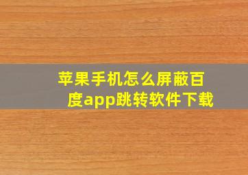 苹果手机怎么屏蔽百度app跳转软件下载