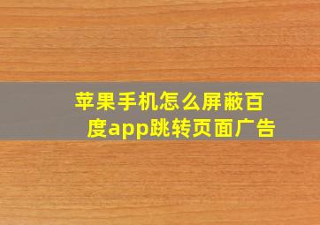 苹果手机怎么屏蔽百度app跳转页面广告