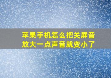 苹果手机怎么把关屏音放大一点声音就变小了