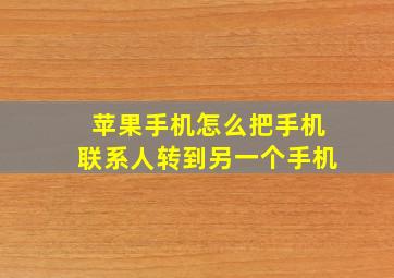 苹果手机怎么把手机联系人转到另一个手机