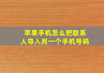 苹果手机怎么把联系人导入另一个手机号码