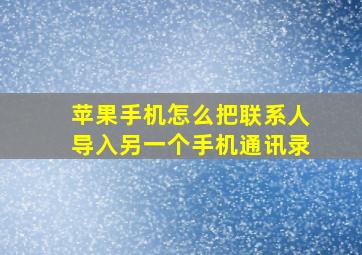 苹果手机怎么把联系人导入另一个手机通讯录