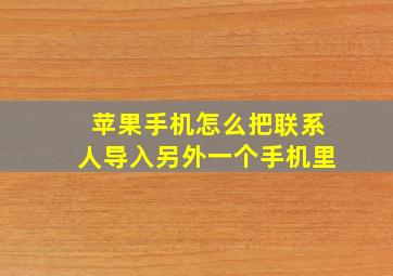 苹果手机怎么把联系人导入另外一个手机里