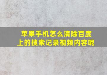 苹果手机怎么清除百度上的搜索记录视频内容呢