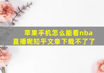 苹果手机怎么能看nba直播呢知乎文章下载不了了