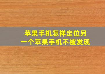 苹果手机怎样定位另一个苹果手机不被发现