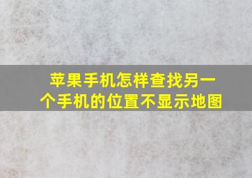 苹果手机怎样查找另一个手机的位置不显示地图