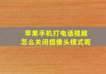 苹果手机打电话视频怎么关闭摄像头模式呢