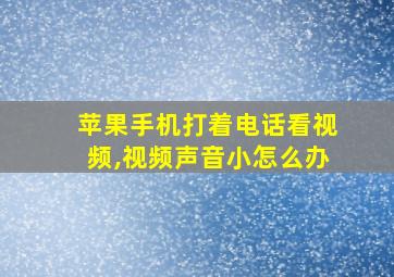 苹果手机打着电话看视频,视频声音小怎么办