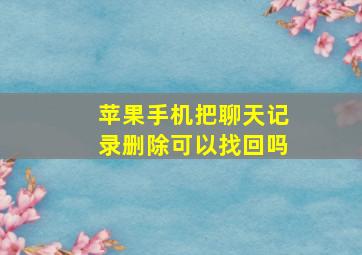 苹果手机把聊天记录删除可以找回吗