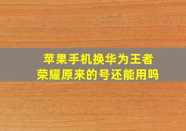 苹果手机换华为王者荣耀原来的号还能用吗