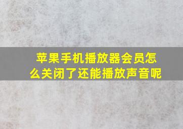 苹果手机播放器会员怎么关闭了还能播放声音呢