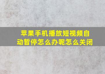 苹果手机播放短视频自动暂停怎么办呢怎么关闭