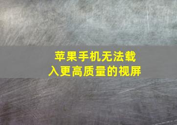 苹果手机无法载入更高质量的视屏