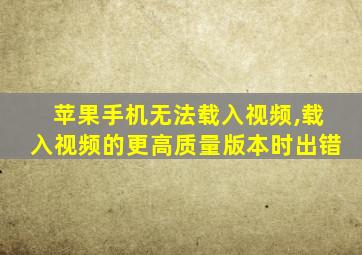 苹果手机无法载入视频,载入视频的更高质量版本时出错