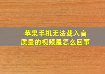 苹果手机无法载入高质量的视频是怎么回事