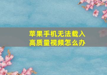 苹果手机无法载入高质量视频怎么办