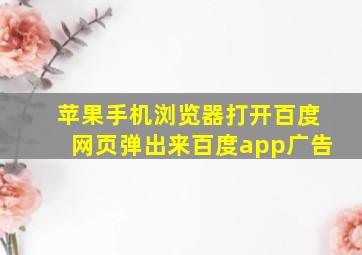 苹果手机浏览器打开百度网页弹出来百度app广告