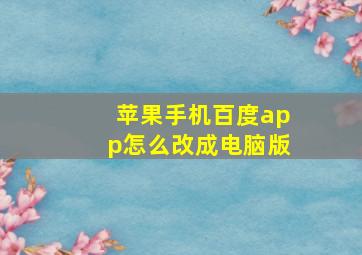 苹果手机百度app怎么改成电脑版