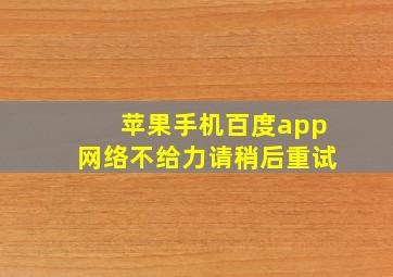 苹果手机百度app网络不给力请稍后重试