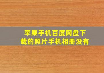 苹果手机百度网盘下载的照片手机相册没有