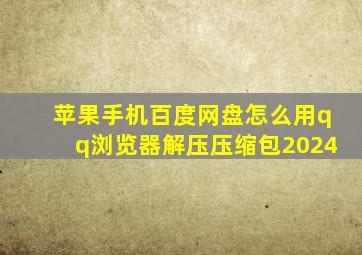 苹果手机百度网盘怎么用qq浏览器解压压缩包2024