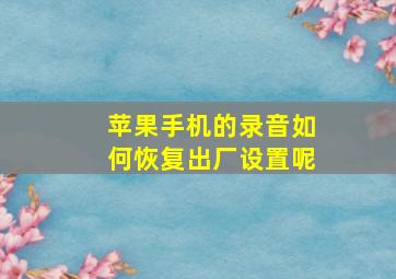 苹果手机的录音如何恢复出厂设置呢