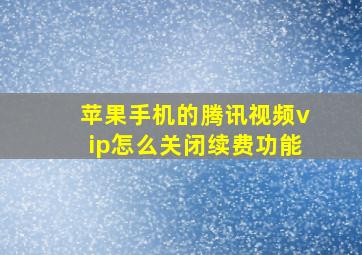 苹果手机的腾讯视频vip怎么关闭续费功能