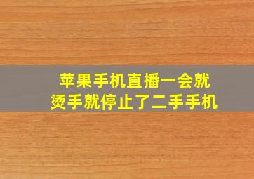 苹果手机直播一会就烫手就停止了二手手机