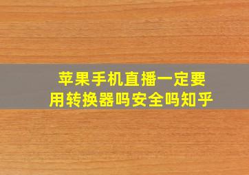 苹果手机直播一定要用转换器吗安全吗知乎