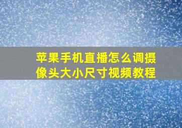 苹果手机直播怎么调摄像头大小尺寸视频教程