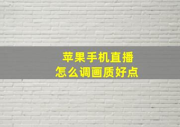 苹果手机直播怎么调画质好点