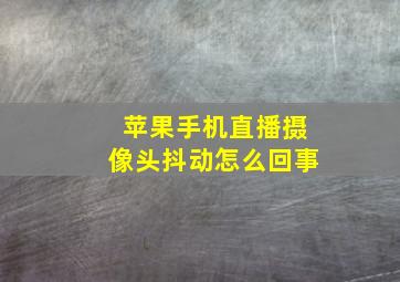 苹果手机直播摄像头抖动怎么回事