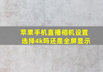 苹果手机直播相机设置选择4k吗还是全屏显示