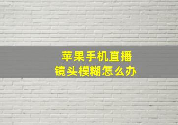 苹果手机直播镜头模糊怎么办