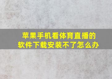 苹果手机看体育直播的软件下载安装不了怎么办