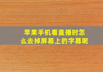 苹果手机看直播时怎么去掉屏幕上的字幕呢