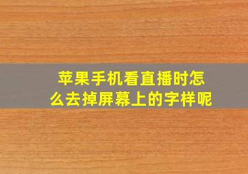 苹果手机看直播时怎么去掉屏幕上的字样呢