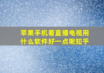 苹果手机看直播电视用什么软件好一点呢知乎