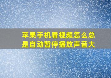 苹果手机看视频怎么总是自动暂停播放声音大