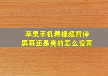 苹果手机看视频暂停屏幕还是亮的怎么设置