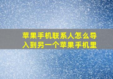 苹果手机联系人怎么导入到另一个苹果手机里