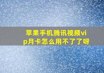 苹果手机腾讯视频vip月卡怎么用不了了呀