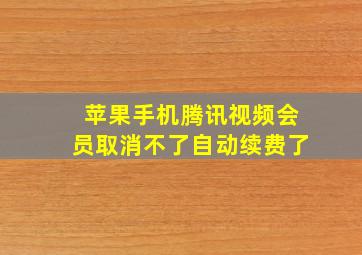 苹果手机腾讯视频会员取消不了自动续费了