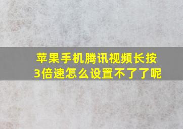 苹果手机腾讯视频长按3倍速怎么设置不了了呢