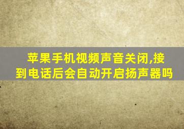 苹果手机视频声音关闭,接到电话后会自动开启扬声器吗