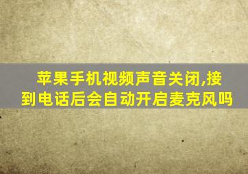 苹果手机视频声音关闭,接到电话后会自动开启麦克风吗